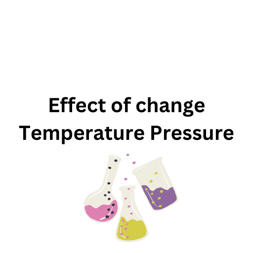 Effect of change Temperature Pressure